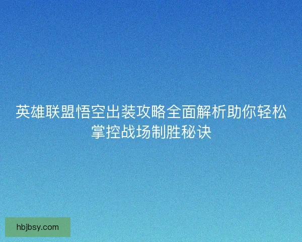 英雄联盟悟空出装攻略全面解析助你轻松掌控战场制胜秘诀